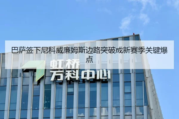 巴萨签下尼科威廉姆斯边路突破成新赛季关键爆点