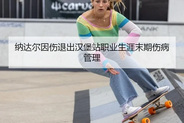 纳达尔因伤退出汉堡站职业生涯末期伤病管理